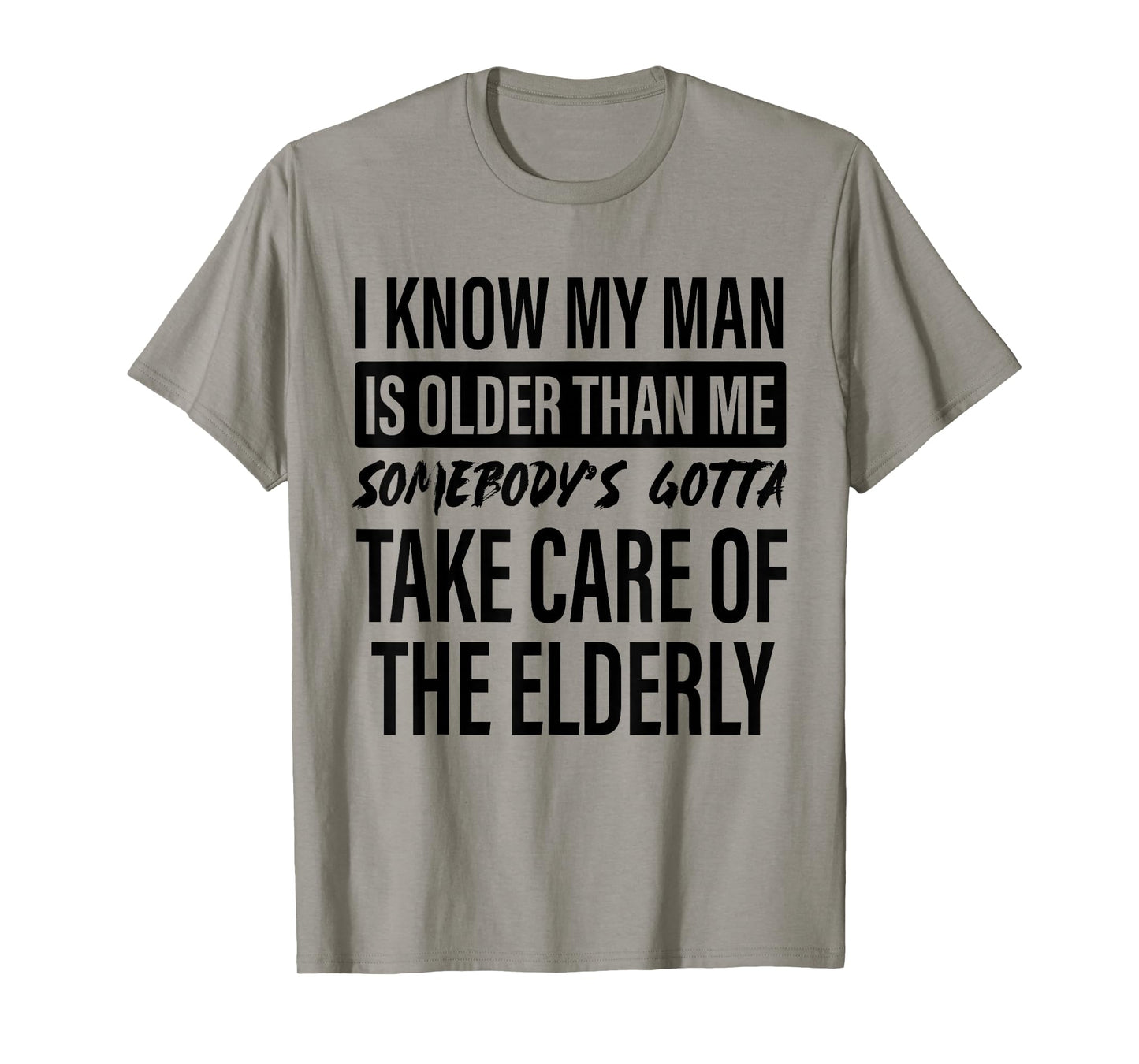 I Know My Man is Older Than Me Somebody's Gotta Take Care T-Shirt