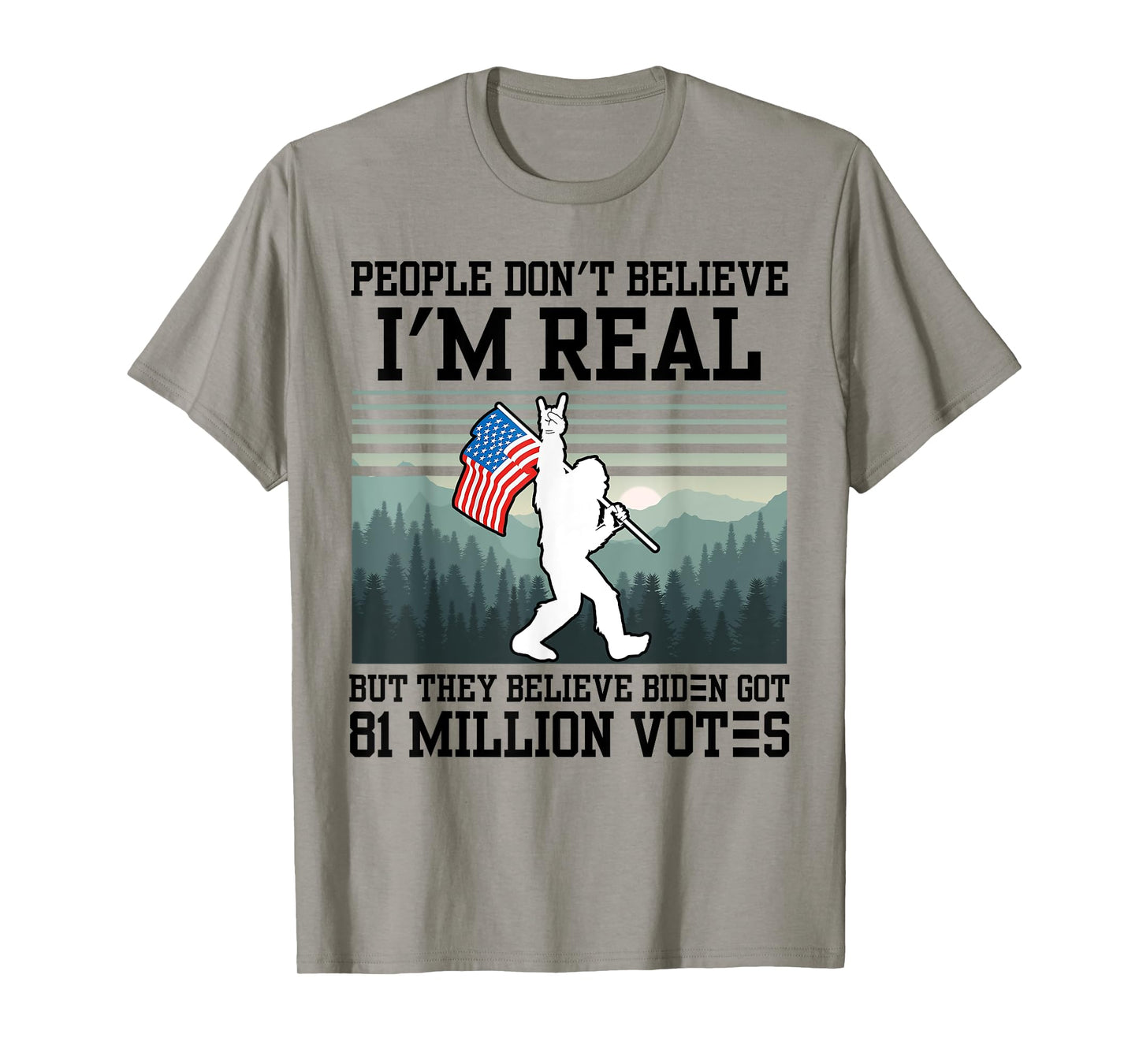 People Don't Believe I'm Real But They Believe Biden Bigfoot T-Shirt