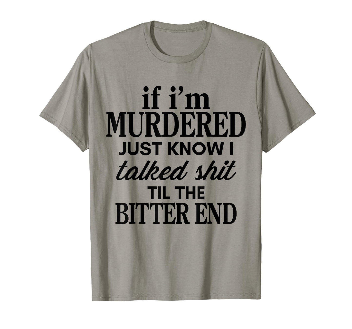 If I'm Murdered Just Know I Talked Shit Til The Bitter End T-Shirt
