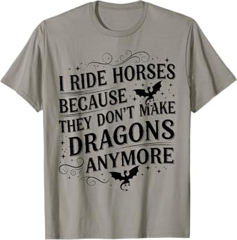 I Ride I Ride Horses Because They Don't Make Dragons Anymore T-Shirt