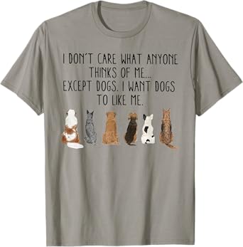I Don't Care What Anyone Think Of Me Except Dogs I Want Dogs T-Shirt