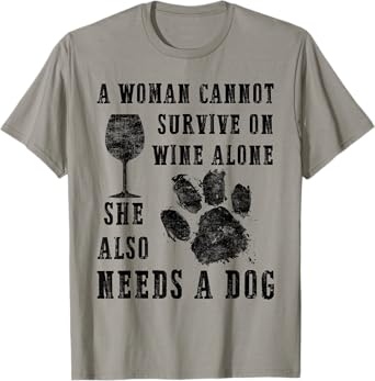 A WOMAN CANNOT SURVIVE ON WINE ALONE...SHE ALSO NEEDS A DOG T-Shirt