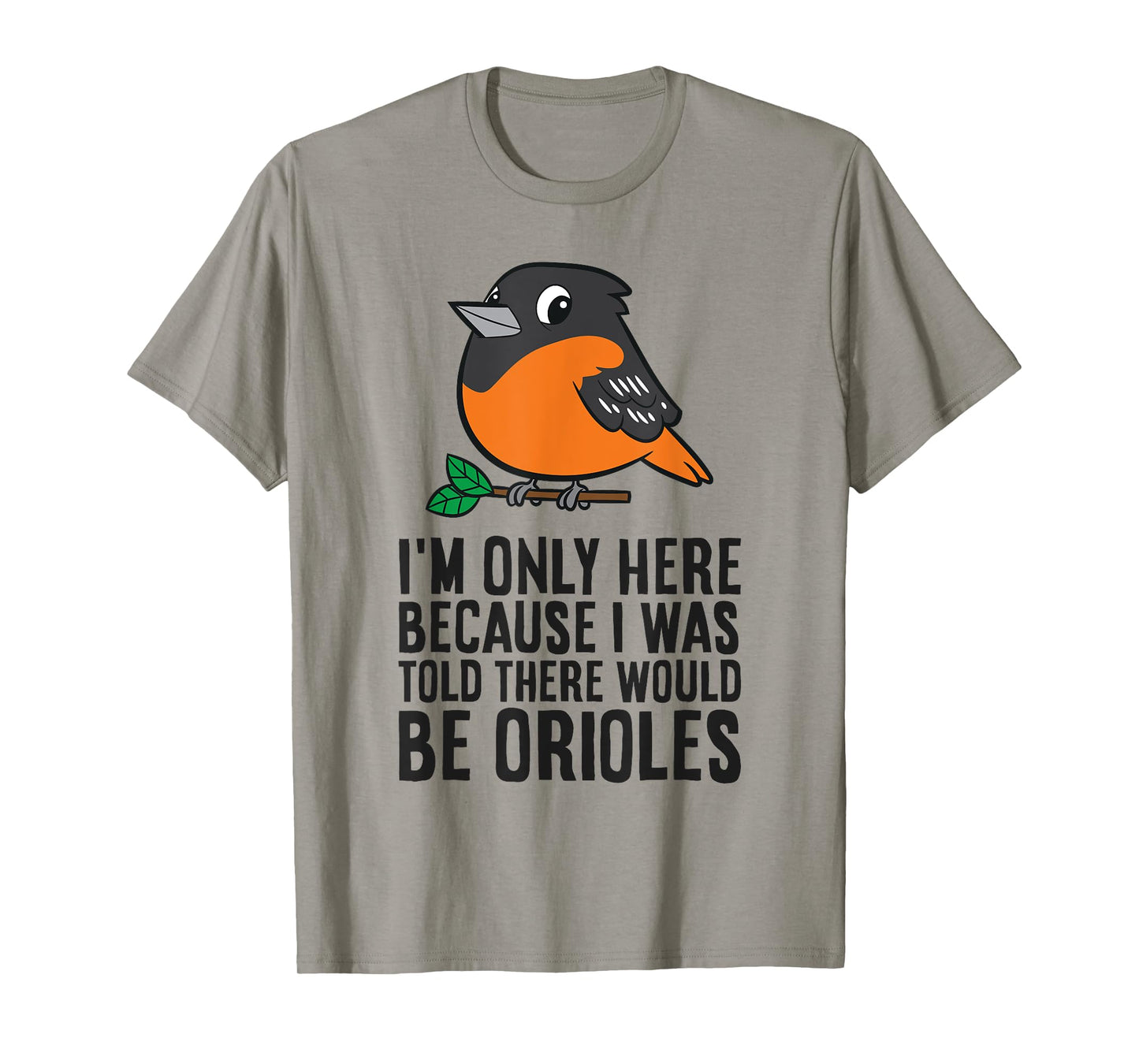 I'm Just Here Because I Was Told There Would Be Orioles T-Shirt