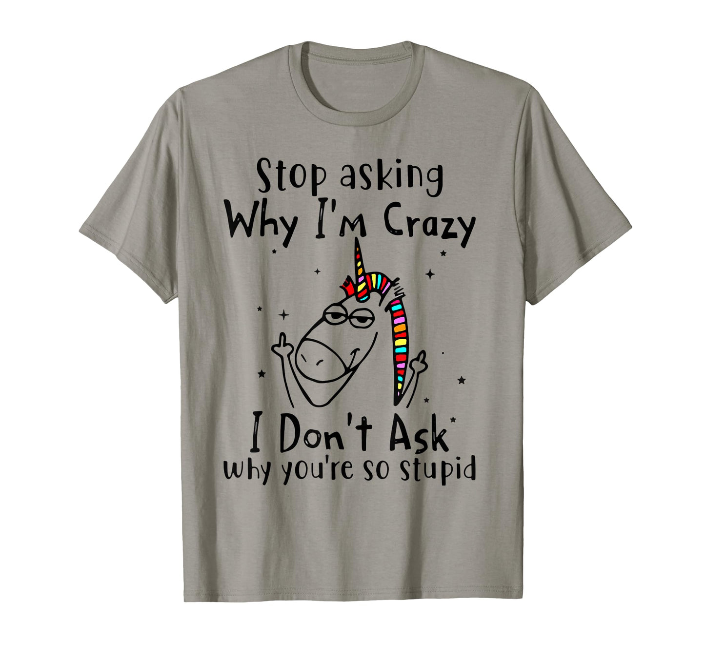 Stop Asking Why I'm Crazy I Don't Ask Unicorn T-Shirt