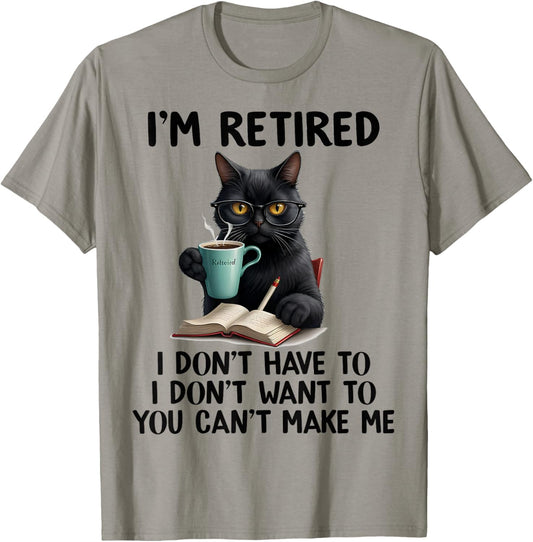 I Don't Want Have To You Can't Make Me I'm Retired Funny Cat T-Shirt
