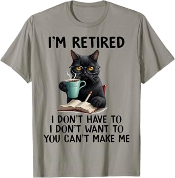 I Don't Want Have To You Can't Make Me I'm Retired Funny Cat T-Shirt for Men Women