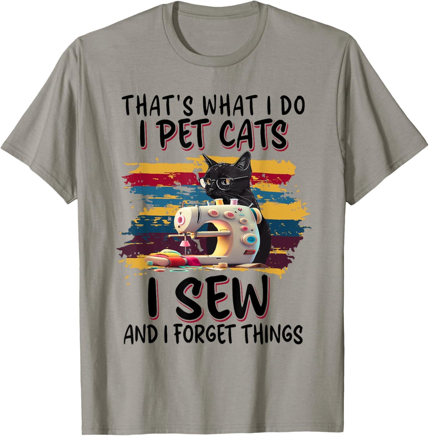 That's What I Do I Pet Cats I Sew And I Forget Things T-Shirt