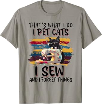 That's What I Do I Pet Cats I Sew And I Forget Things T-Shirt