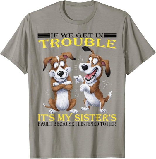Dogs If We Get In Trouble It's My Sister's Fault Funny T-Shirt