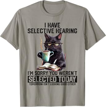 Sarcasm Humor Saying Cat Gift For Mens Womens Funny I Have Selective Hearing You Werent Selected Cat Humor T-Shirt