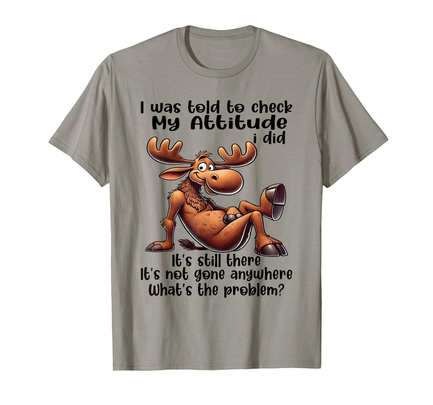 I was Told to Check My Attitude I Did It's Still There Moose T-Shirt