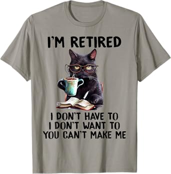 I'm Retired I Don't Have To I Don't Want To Cat Men Women Girls Kids T-Shirt