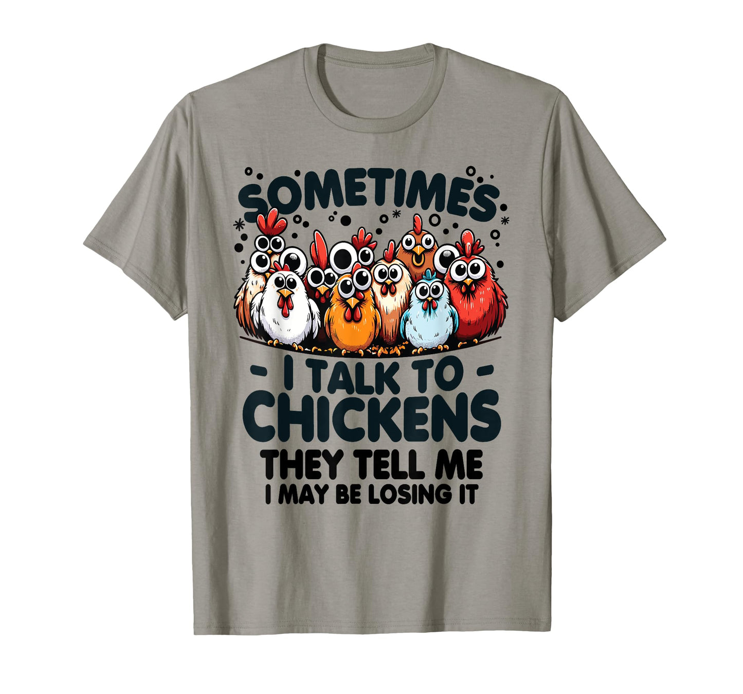Sometimes I talk to chickens they tell me I may be losing it T-Shirt