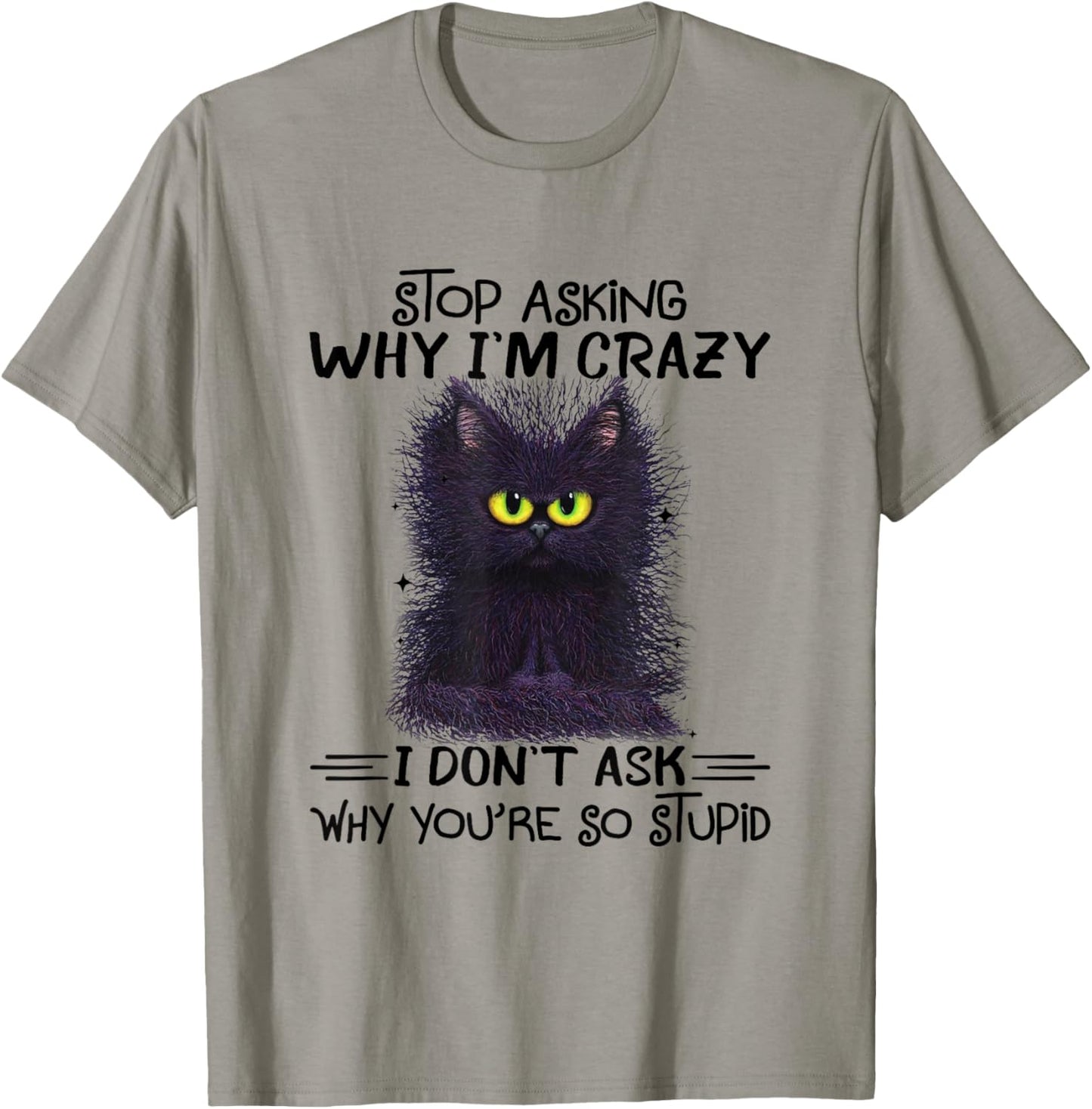 Funny Black Cat Stop Asking Why I'm Crazy I Don't Ask Stupid T-Shirt