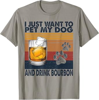 I Just Want To Pet My Dog And Drink Bourbon Animal Lover Tee T-Shirt