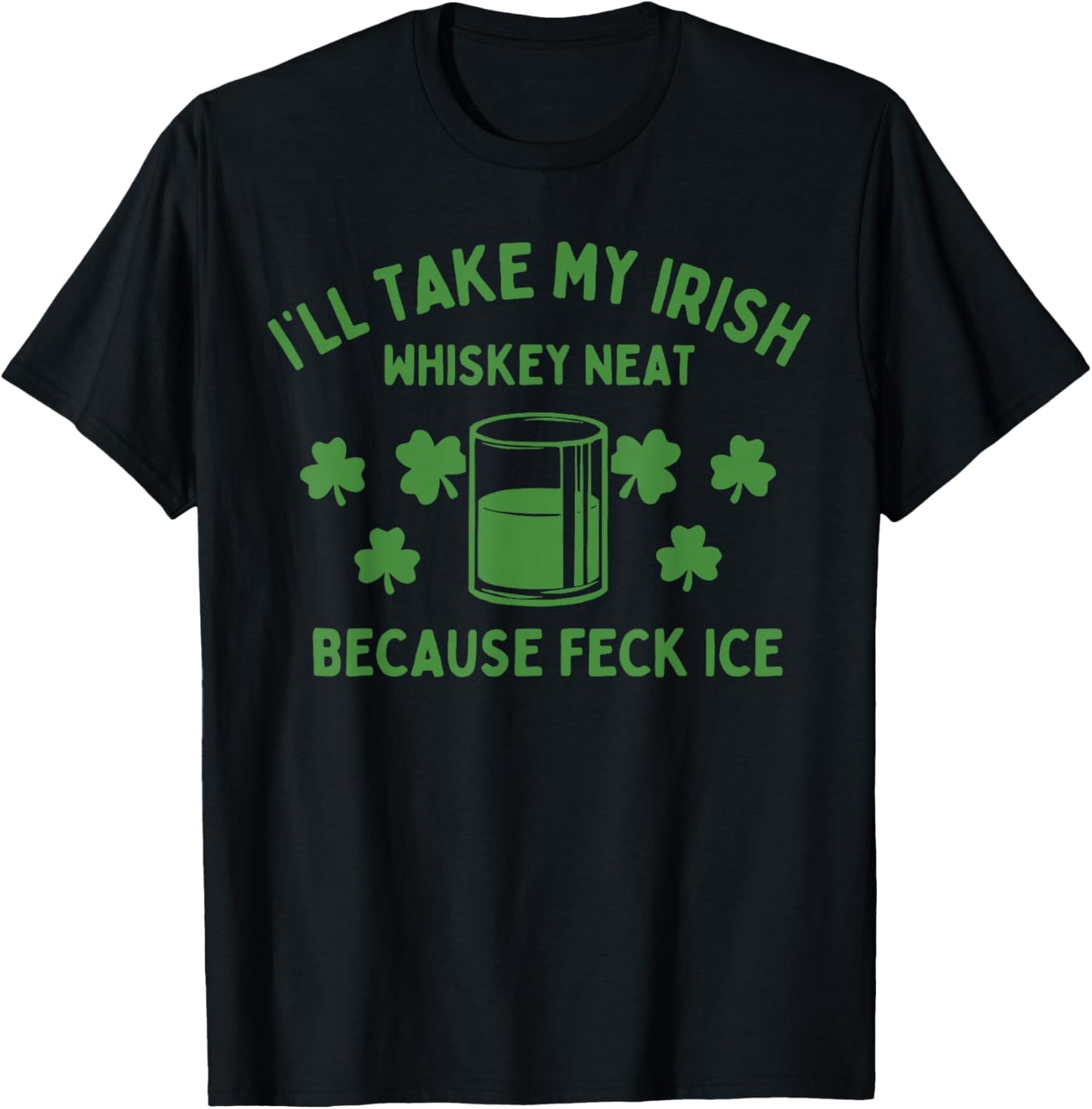 Take My Irish Whiskey Neat Because Feck Ice Funny St Paddys T-Shirt - T-Shirt | Black