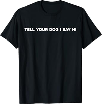 Tell Your Dog I Say Hi Funny Dog Lover Design Gift T-Shirt