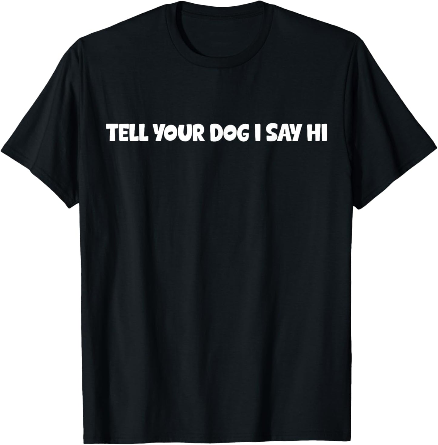 Tell Your Dog I Say Hi Funny Dog Lover Design Gift T-Shirt
