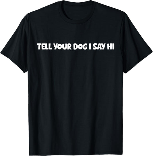 Tell Your Dog I Say Hi Funny Dog Lover Design Gift T-Shirt