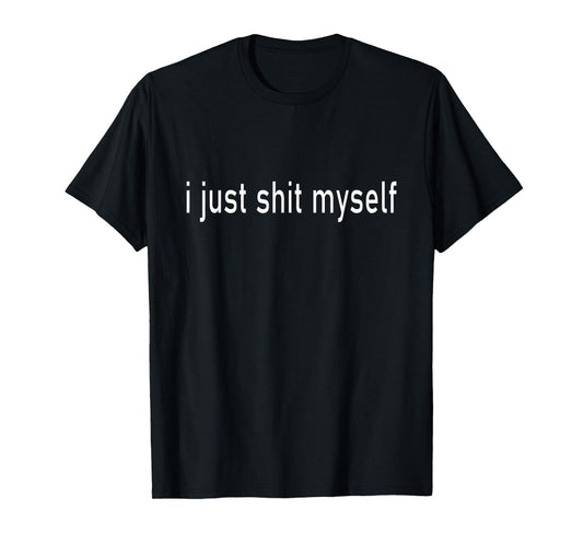 I Just Sh1t myself Silly Funny Joke T-Shirt