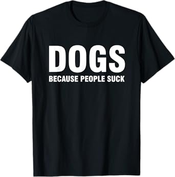 Dogs Because People Suck T-Shirt