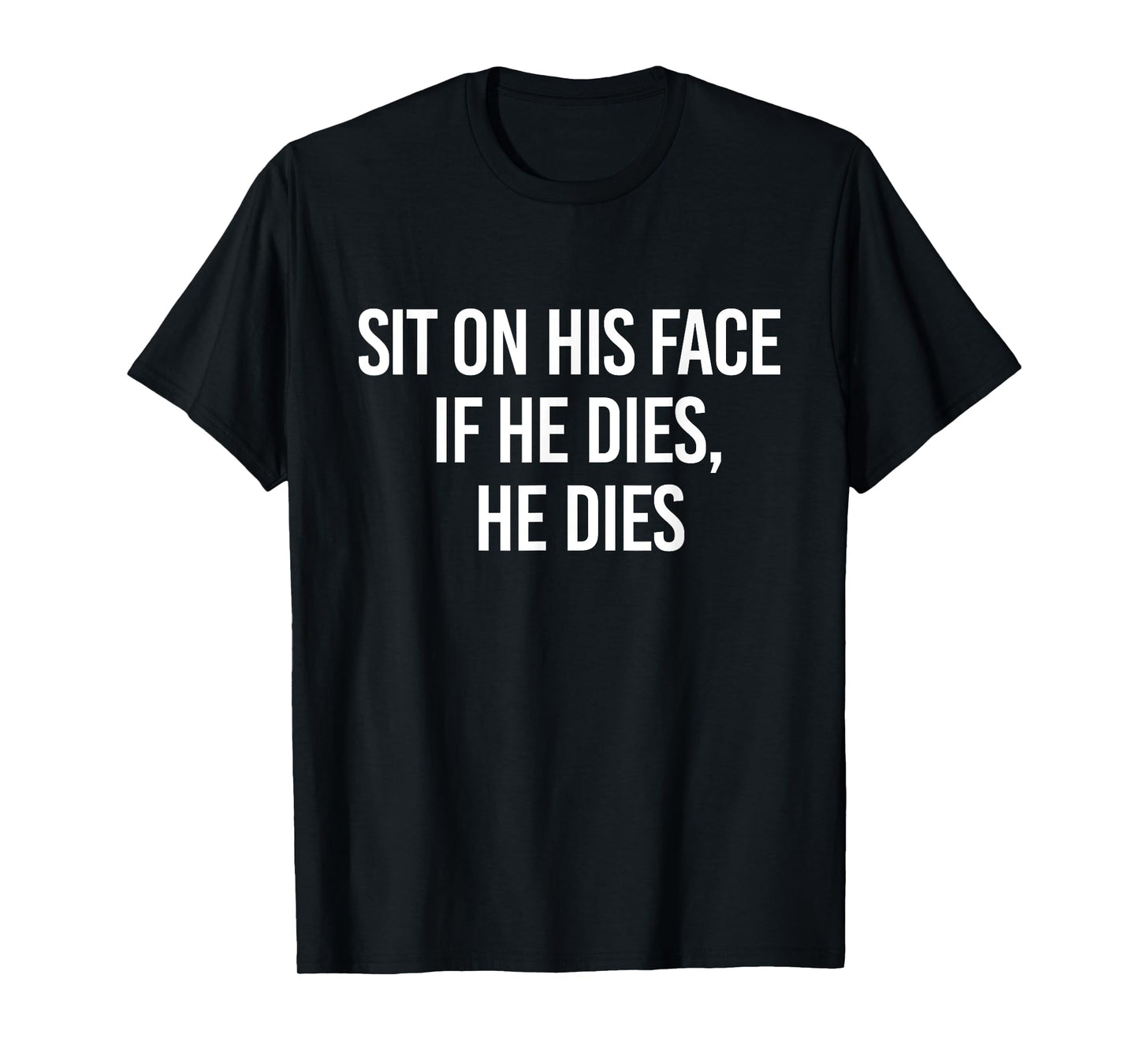 Sit On His Face If He Dies He Dies Funny Sarcasm Saying T-Shirt