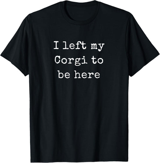 I Left My Corgi To Be Here, Corgi Lovers Mom T-Shirt