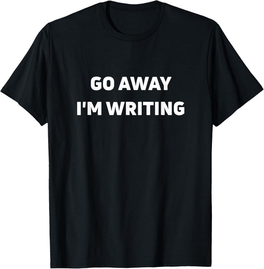 Funny Go Away I'm Writing T-Shirt