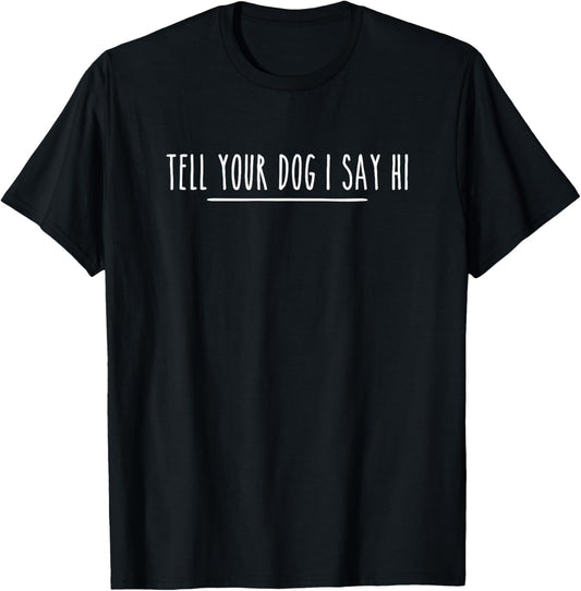 Tell Your Dog I Say Hi Tee, Dog Mom, Dog Dad Funny Dog Lover T-Shirt