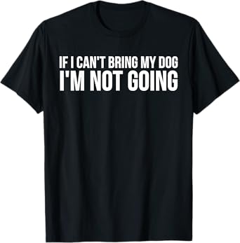 Dog Lover Funny - If I Can't Bring My Dog I'm Not Going T-Shirt for Men Women Girls Kids