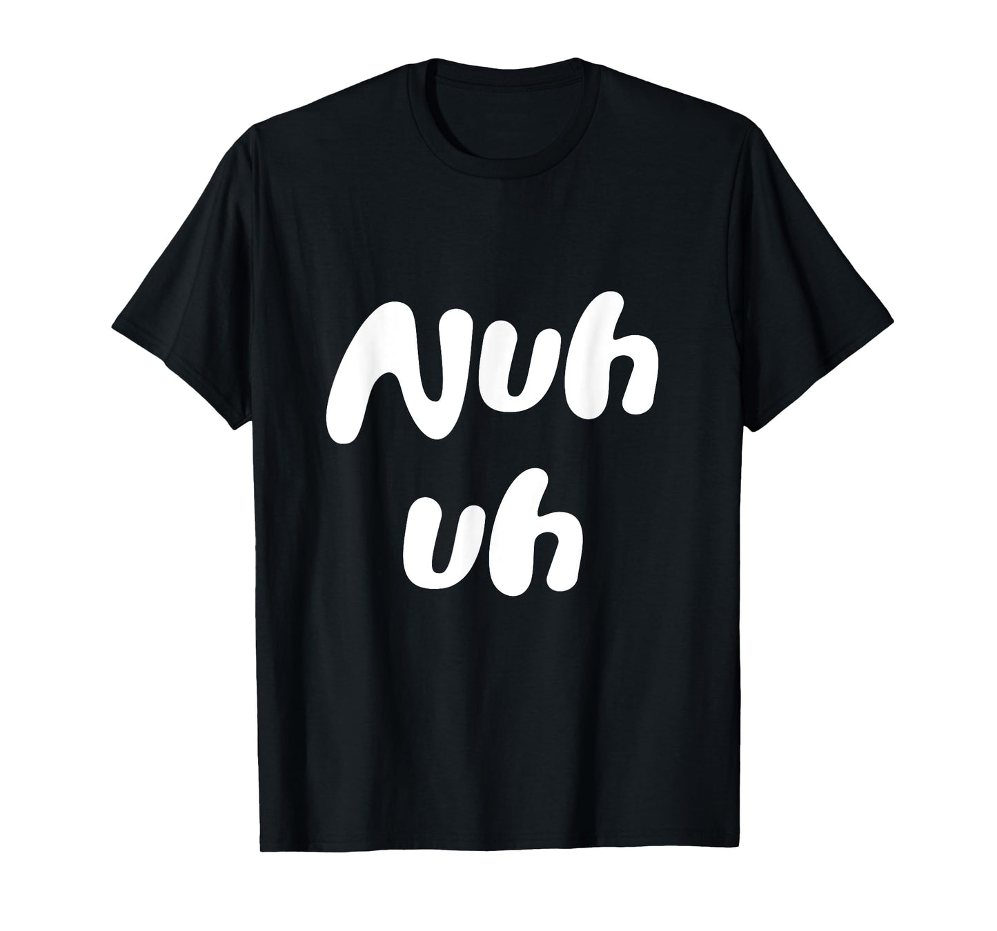 Nuh Uh Funny Sassy Statement Silly Fun Sarcastic Humor T-Shirt