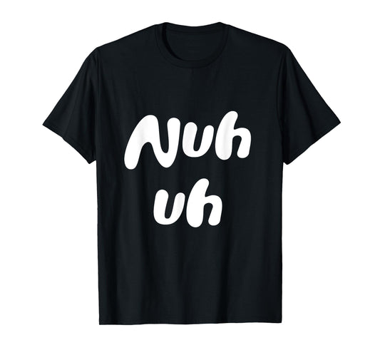 Nuh Uh Funny Sassy Statement Silly Fun Sarcastic Humor T-Shirt
