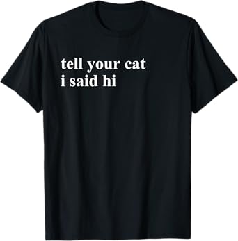 Tell Your Cat I Said Hi T-Shirt T-Shirt for Men Women Girls Kids