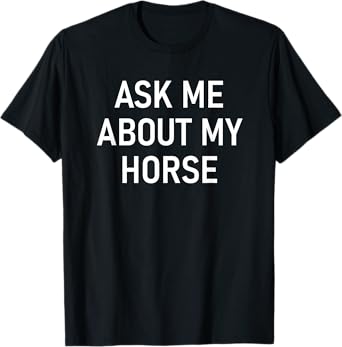 Ask Me About My Horse, Funny, Jokes, Sarcastic T-Shirt