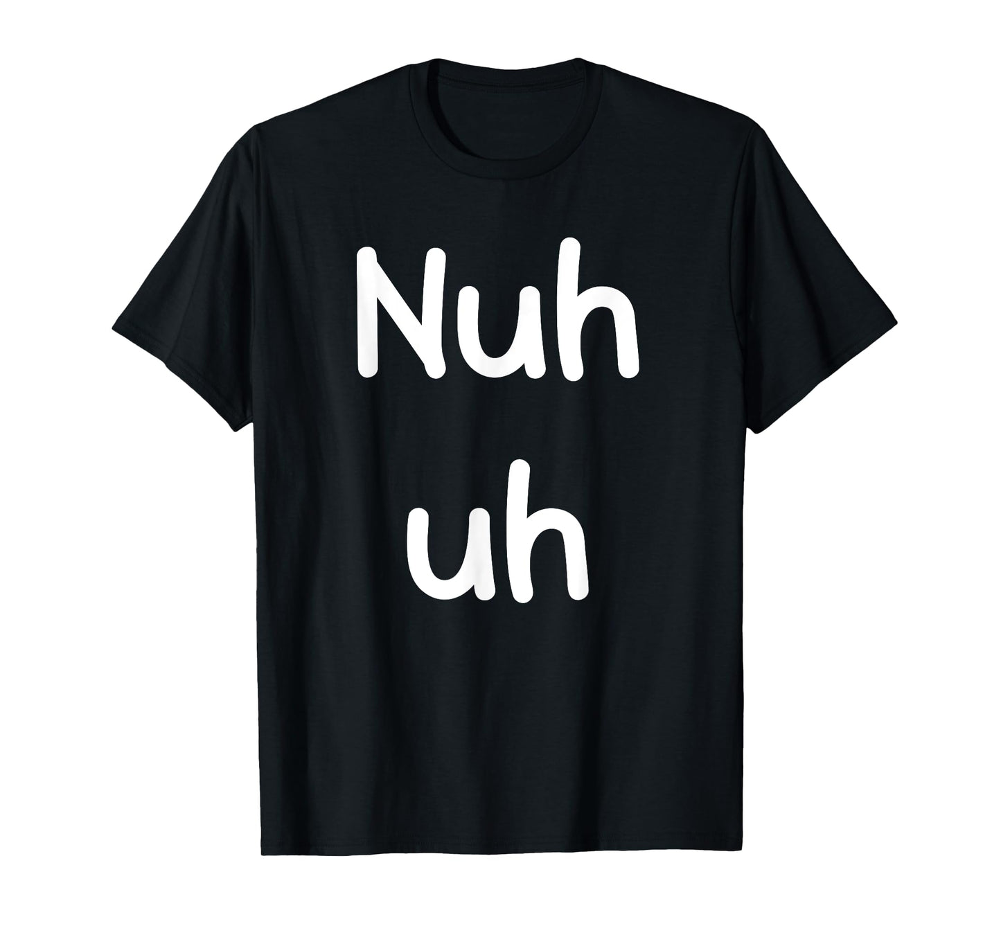 Nuh Uh Funny Sassy Statement Silly Fun Sarcastic Humor T-Shirt