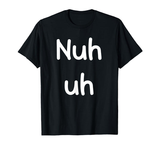 Nuh Uh Funny Sassy Statement Silly Fun Sarcastic Humor T-Shirt