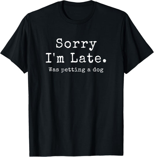 Sorry I'm Late, Was Petting A Dog, Funny Dog Lover T-Shirt