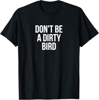 Don't Be A Dirty Bird Funny Bird T-Shirt T-Shirt