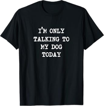 I'm only Talking to My Dog Today Men Women T-Shirt