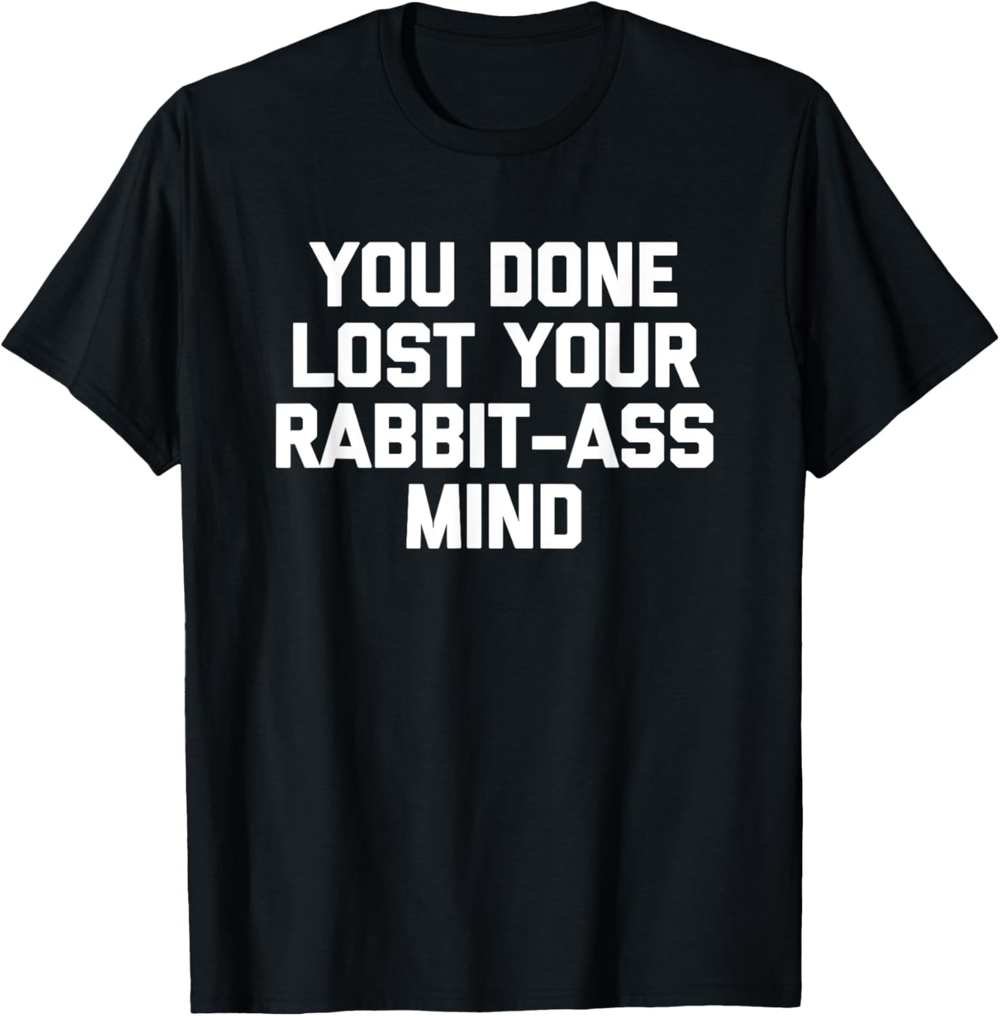 You Done Lost Your Rabbit-Ass Mind- Funny Saying Sarcastic T-Shirt