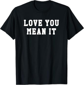 Love You Mean It T-Shirt T-Shirt