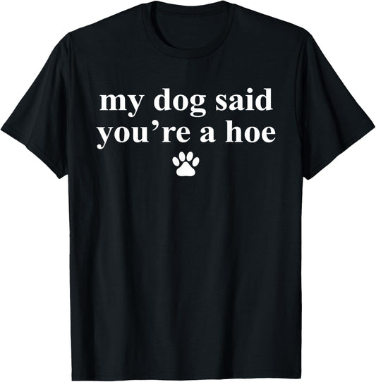 My Dog Said You're A Hoe Funny Pet Dog Lover Saying Quote T-Shirt