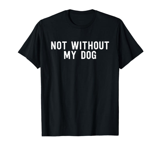 Not Without My Dog - Cute Dog Lover T-Shirt
