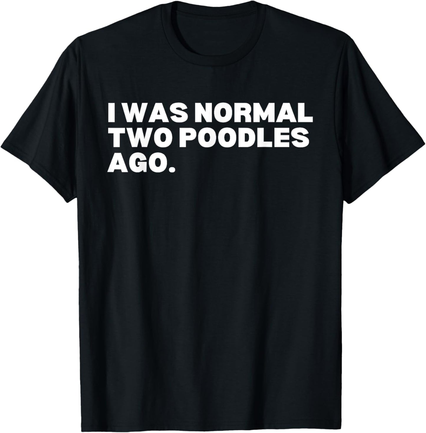 I was normal two poodles ago poodles poodle dog lover T-Shirt