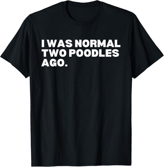 I was normal two poodles ago poodles poodle dog lover T-Shirt