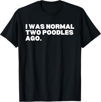 I was normal two poodles ago poodles poodle dog lover T-Shirt for Men Women Kids