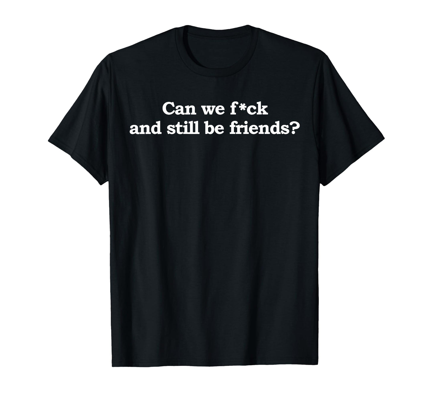 Can We Fck And Still Be Friends Funny Saying Quote Men Women T-Shirt