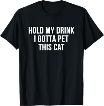 Hold My Drink I Gotta Pet This Cat T-shirt Funny Humor Gift T-Shirt for Men Women