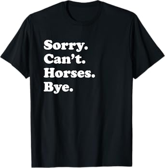 Sorry Can't Horses Bye - Funny Horse T-Shirt