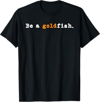 Goldfish Funny Quotes Be a Goldfish T-Shirt